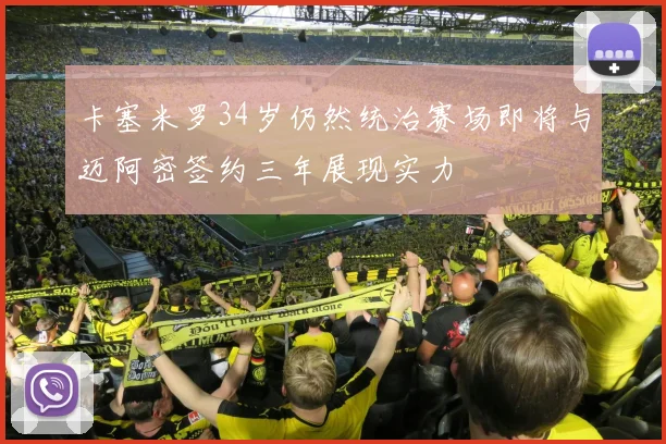 卡塞米罗34岁仍然统治赛场即将与迈阿密签约三年展现实力